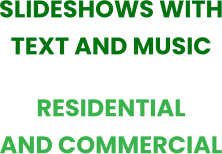 SLIDESHOWS WITH TEXT AND MUSIC RESIDENTIAL AND COMMERCIAL